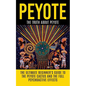 Peyote: The Truth About Peyote: The Ultimate Beginner's Guide to the Peyote Cactus (Lophophora williamsii) And The Full Psychoactive Effects - Paperback