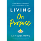 Living on Purpose: Five Deliberate Choices to Realize Fulfillment and Joy - Hardcover