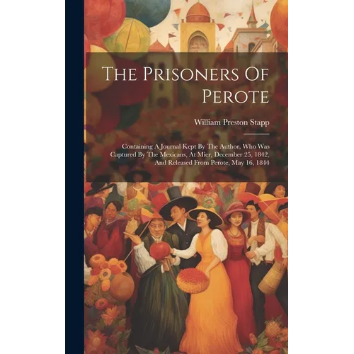 The Prisoners Of Perote: Containing A Journal Kept By The Author, Who Was Captured By The Mexicans, At Mier, December 25, 1842, And Released Fr - Hardcover