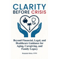 Clarity Before Crisis: Beyond Financial, Legal, and Healthcare Guidance for Aging, Caregiving, and Family Legacy - Hardcover