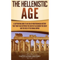 The Hellenistic Age: A Captivating Guide to an Era of Mediterranean History That Took Place Between the Death of Alexander the Great and th - Hardcover