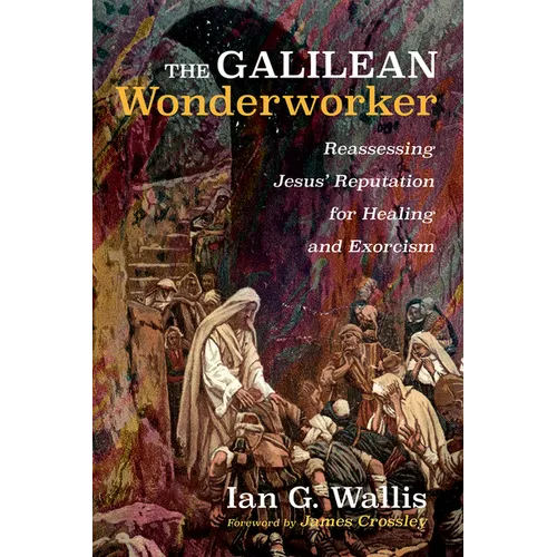 The Galilean Wonderworker: Reassessing Jesus' Reputation for Healing and Exorcism - Paperback