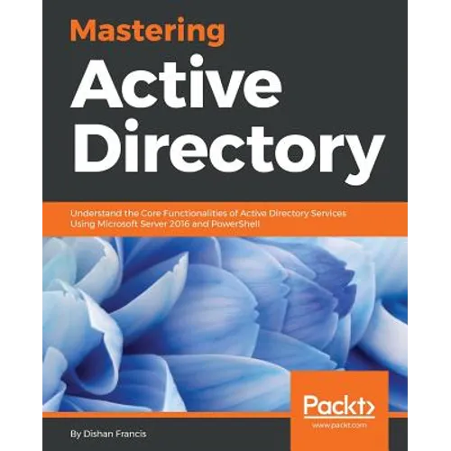 Mastering Active Directory: Understand the Core Functionalities of Active Directory Services Using Microsoft Server 2016 and PowerShell - Paperback