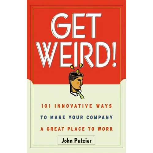 The Get Weird!: 101 Innovative Ways to Make Your Company a Great Place to Work - Paperback