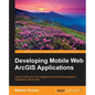 Developing Mobile Web ArcGIS Applications - Paperback