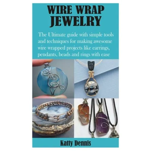 Wire Wrap Jewelry: The Ultimate guide with simple tools and techniques for making awesome wire wrapped projects like earrings, pendants, - Paperback