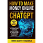 How to Make Money Online with ChatGPT: The Ultimate Guide to Creating Multiple Streams of Passive Income and Increasing Productivity - Paperback