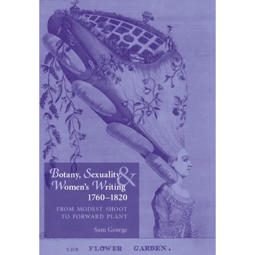 Botany, Sexuality and Women's Writing, 1760-1830: From Modest Shoot to Forward Plant - Paperback