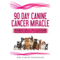 The 90 Day Canine Cancer Miracle: The 3 easy steps to treating cancer Inspired by 5 Time Nobel Peace Prize Nominee - Paperback