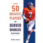 The 50 Greatest Players in Denver Broncos History - Paperback