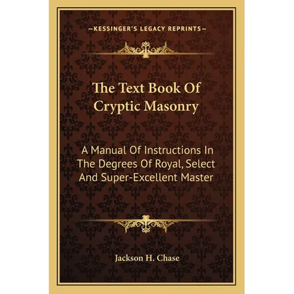 The Text Book Of Cryptic Masonry: A Manual Of Instructions In The Degrees Of Royal, Select And Super-Excellent Master - Paperback