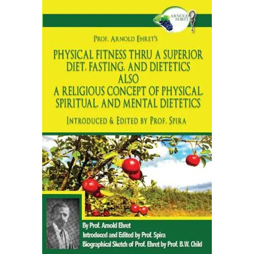 Prof. Arnold Ehret's Physical Fitness Thru a Superior Diet, Fasting, and Dietetics Also a Religious Concept of Physical, Spiritual, and Mental Dieteti - Paperback