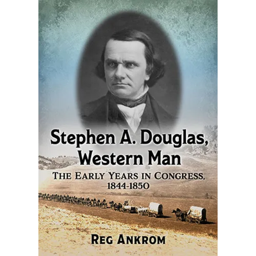 Stephen A. Douglas, Western Man: The Early Years in Congress, 1844-1850 - Paperback