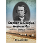 Stephen A. Douglas, Western Man: The Early Years in Congress, 1844-1850 - Paperback