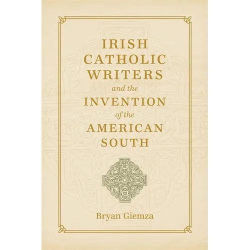 Irish Catholic Writers and the Invention of the American South - Hardcover