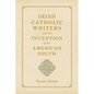 Irish Catholic Writers and the Invention of the American South - Hardcover