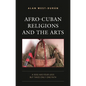 Afro-Cuban Religions and the Arts: A Dog Has Four Legs but Takes Only One Path - Hardcover