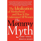 The Mommy Myth: The Idealization of Motherhood and How It Has Undermined All Women - Paperback