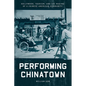 Performing Chinatown: Hollywood, Tourism, and the Making of a Chinese American Community - Hardcover