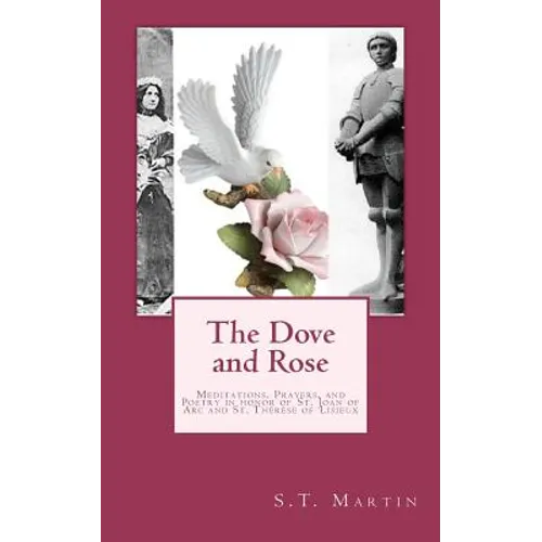 The Dove and Rose: Prayers, Poetry, and Meditations devoted to St. Joan of Arc and St. Thérèse of Lisieux - Paperback