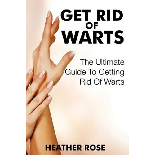 Get Rid of Warts: The Ultimate Guide to Getting Rid of Warts - Paperback
