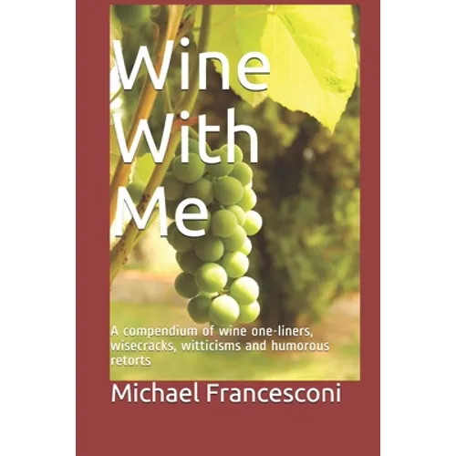 Wine With Me: A compendium of wine one-liners, wisecracks, witticisms and humorous retorts - Paperback