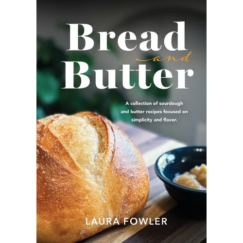 Bread & Butter: A collection of sourdough and butter recipes focused on simplicity and flavor - Paperback