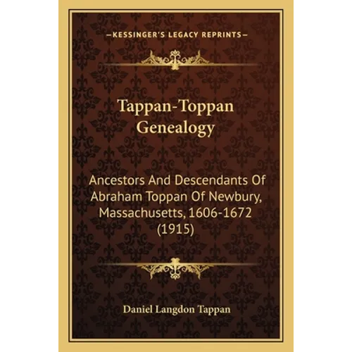 Tappan-Toppan Genealogy: Ancestors And Descendants Of Abraham Toppan Of Newbury, Massachusetts, 1606-1672 (1915) - Paperback
