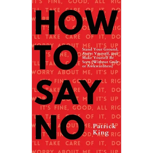 How To Say No: Stand Your Ground, Assert Yourself, and Make Yourself Be Seen - Hardcover