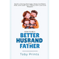 How to Be a Better Husband and Father: Build a Strong Marriage, Raise Confident Kids, and Lead Your Family with Love and Respect - Paperback