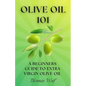 Olive Oil 101: A Beginner's Guide to Extra Virgin Olive Oil - Paperback