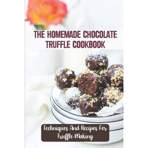 The Homemade Chocolate Truffle Cookbook: Techniques And Recipes For Truffle Making - Paperback