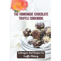 The Homemade Chocolate Truffle Cookbook: Techniques And Recipes For Truffle Making - Paperback