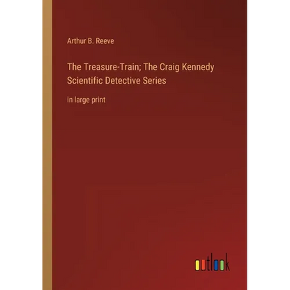 The Treasure-Train; The Craig Kennedy Scientific Detective Series: in large print - Paperback