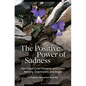 The Positive Power of Sadness: How Good Grief Prevents and Cures Anxiety, Depression, and Anger - Hardcover