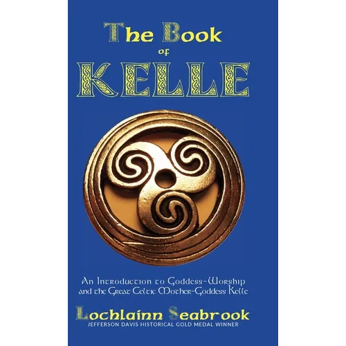 The Book of Kelle: An Introduction to Goddess-Worship and the Great Celtic Mother-Goddess Kelle - Hardcover