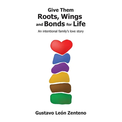 Give Them Roots, Wings and Bonds for Life: An Intentional Family's Love Story - Paperback