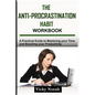 The Anti-Procrastination Habit Workbook: A Practical Guide to Mastering Your Time and Boosting Your Productivity - Paperback