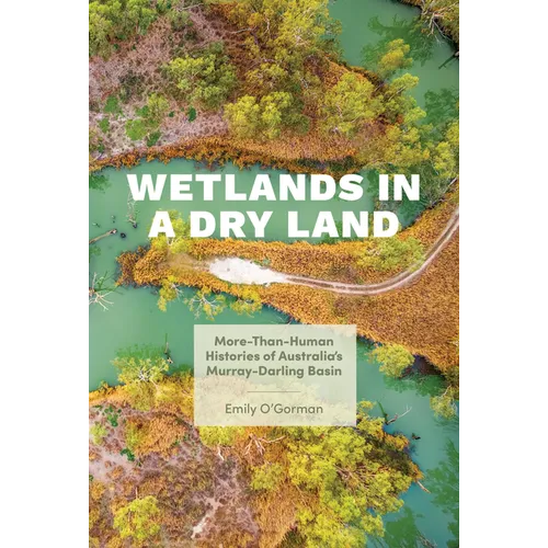 Wetlands in a Dry Land: More-Than-Human Histories of Australia's Murray-Darling Basin - Paperback