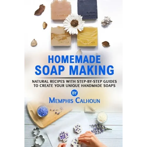 Homemade Soap Making: Natural and Easy Recipes with Step-by-Step Guides to Create your Unique Handmade Design Soaps - Paperback