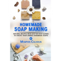 Homemade Soap Making: Natural and Easy Recipes with Step-by-Step Guides to Create your Unique Handmade Design Soaps - Paperback