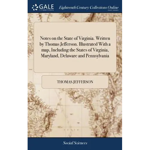 Notes on the State of Virginia. Written by Thomas Jefferson. Illustrated With a map, Including the States of Virginia, Maryland, Delaware and Pennsylv - Hardcover