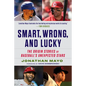 Smart, Wrong, and Lucky: The Origin Stories of Baseball's Unexpected Stars - Hardcover