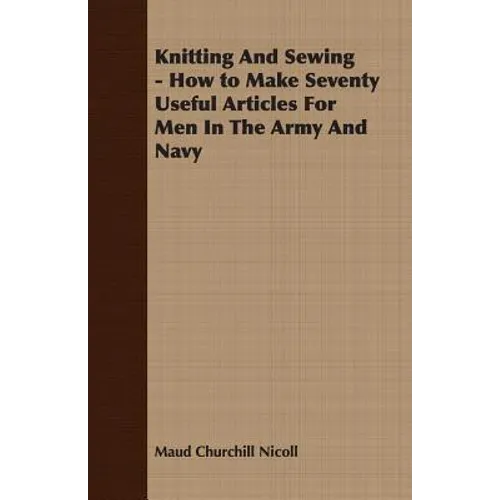 Knitting And Sewing - How to Make Seventy Useful Articles For Men In The Army And Navy - Paperback