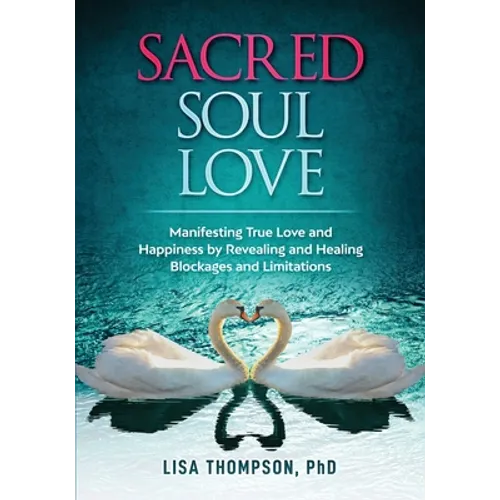 Sacred Soul Love: Manifesting True Love and Happiness by Revealing and Healing Blockages and Limitations - Paperback