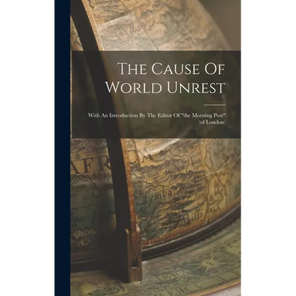 The Cause Of World Unrest: With An Introduction By The Editor Of "the Morning Post" (of London) - Hardcover