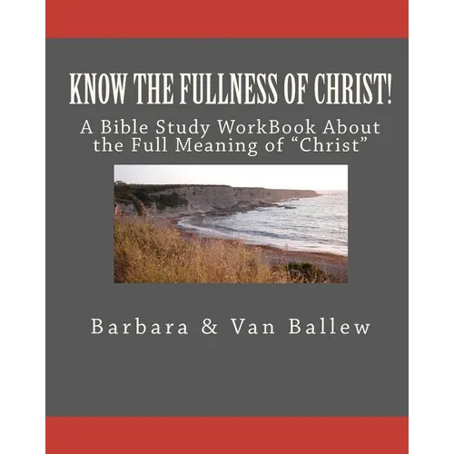 Know The Fullness Of Christ: A Bible Study Workbook For Groups Or Individuals - Paperback