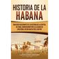 Historia de La Habana: Una Guía Fascinante de la Historia de la Capital de Cuba, Comenzando por la Llegada de Cristóbal Colón hasta Fidel Castro - Hardcover