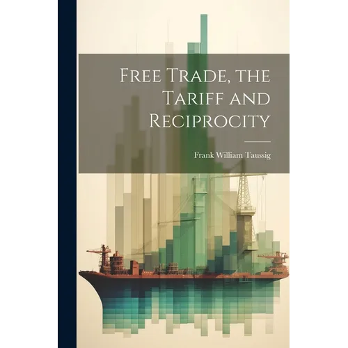 Free Trade, the Tariff and Reciprocity - Paperback