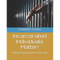 Incarcerated Individuals Matter!: Finding Purpose While Serving Time - Paperback
